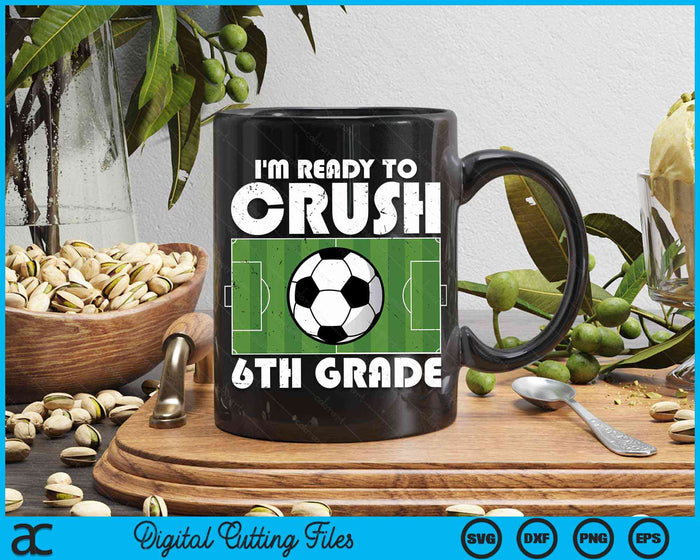 I'm Ready To Crush 6th Grade Soccer Player SVG PNG Digital Cutting File