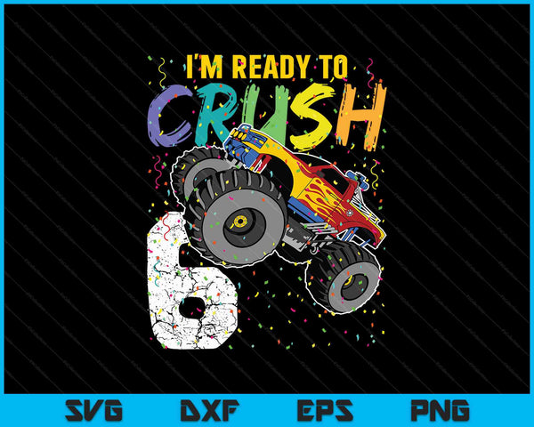 I'm Ready to Crush 6 Monster Truck 6th Birthday SVG PNG Cutting Printable Files