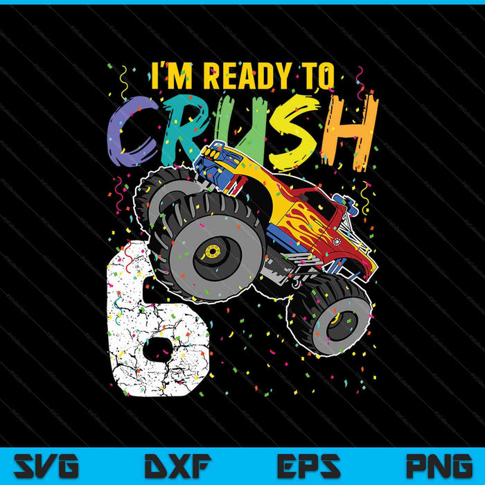 I'm Ready to Crush 6 Monster Truck 6th Birthday SVG PNG Cutting Printable Files