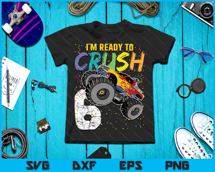 I'm Ready to Crush 6 Monster Truck 6th Birthday SVG PNG Cutting Printable Files