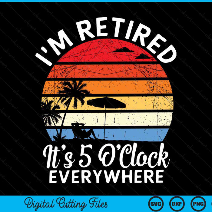 I'm retired it's 5 o'clock everywhere summer retirement SVG cut file
