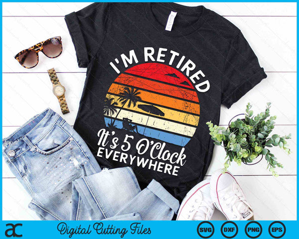 I'm Retired It's 5 O'Clock Everywhere summer Retirement SVG PNG Digital Cutting Files