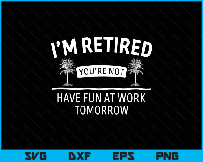 I'm Retired You're Not, Have Fun At Work Tomorrow Retirement SVG PNG Digital Printable Files