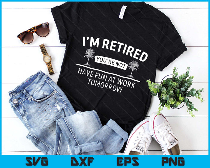 I'm Retired You're Not, Have Fun At Work Tomorrow Retirement SVG PNG Digital Printable Files