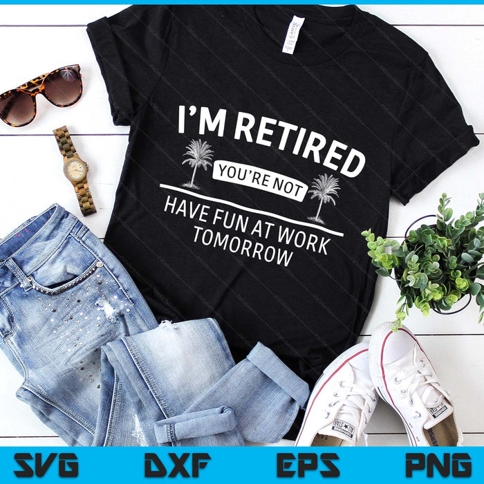 I'm Retired You're Not, Have Fun At Work Tomorrow Retirement SVG PNG Digital Printable Files