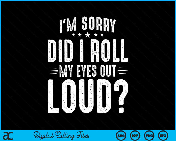 I'm sorry did I roll my eyes out loud sarcastic humor SVG cut file