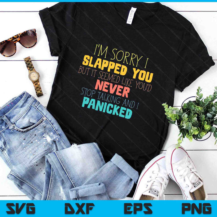 I'm Sorry I Slapped You Seemed Like You Never Stop Talking SVG PNG Digital Printable Files