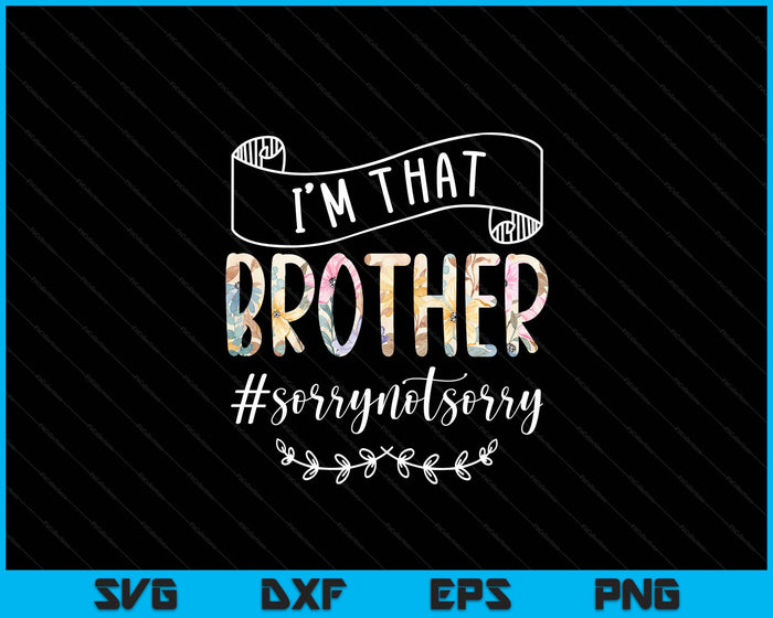 I'm That Brother Sorry Not Sorry Shirt SVG PNG Digital Cutting Files