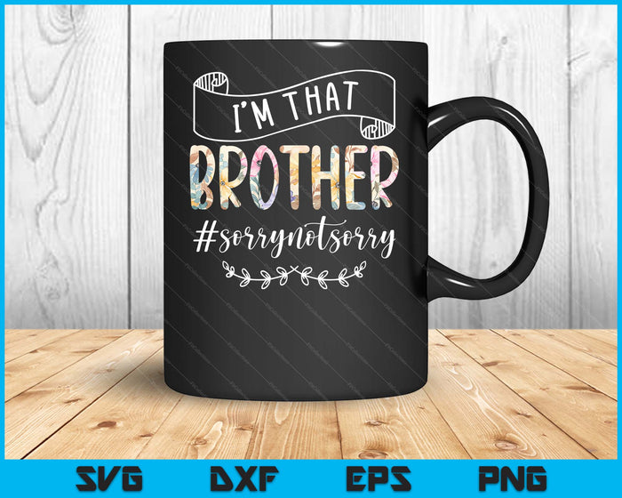 I'm That Brother Sorry Not Sorry Shirt SVG PNG Digital Cutting Files