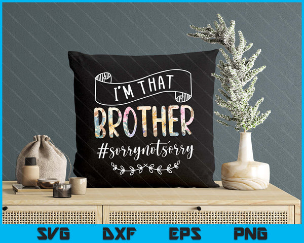 I'm That Brother Sorry Not Sorry Shirt SVG PNG Digital Cutting Files