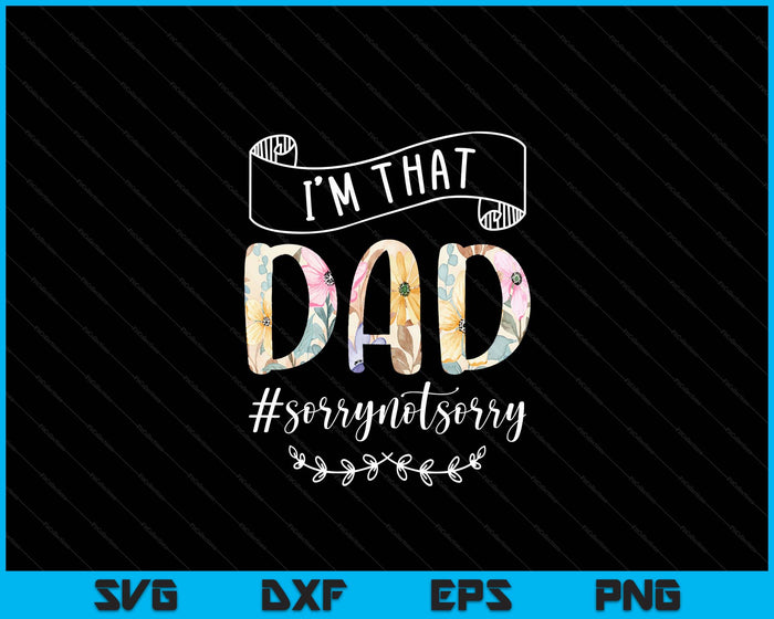 I'm That Dad Sorry Not Sorry Shirt SVG PNG Digital Cutting Files