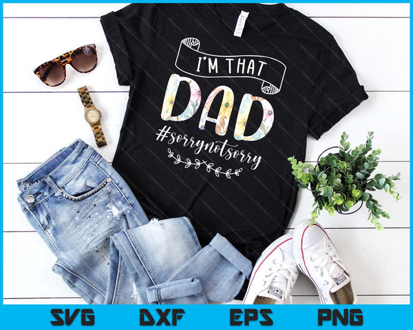 I'm That Dad Sorry Not Sorry Shirt SVG PNG Digital Cutting Files