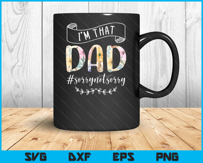 I'm That Dad Sorry Not Sorry Shirt SVG PNG Digital Cutting Files