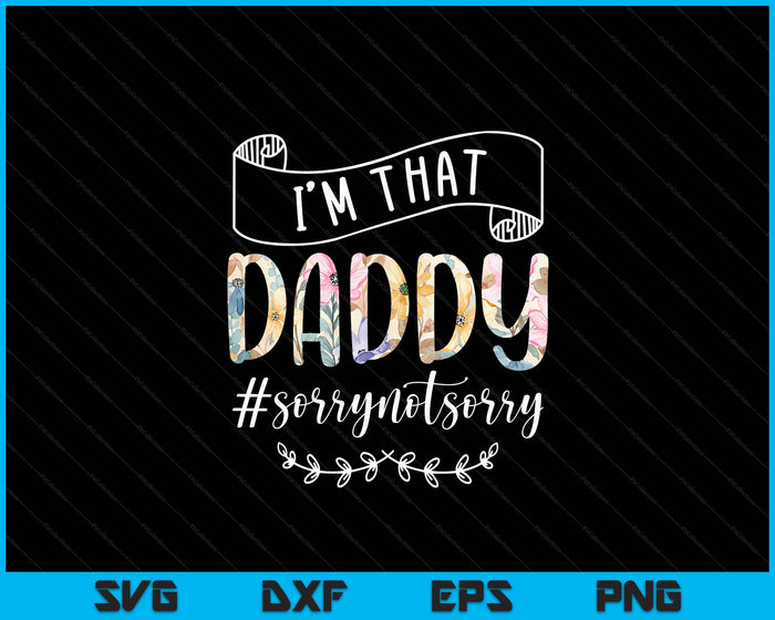 I'm That Daddy Sorry Not Sorry Shirt SVG PNG Digital Cutting Files