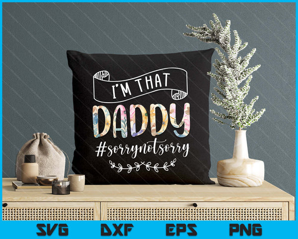 I'm That Daddy Sorry Not Sorry Shirt SVG PNG Digital Cutting Files