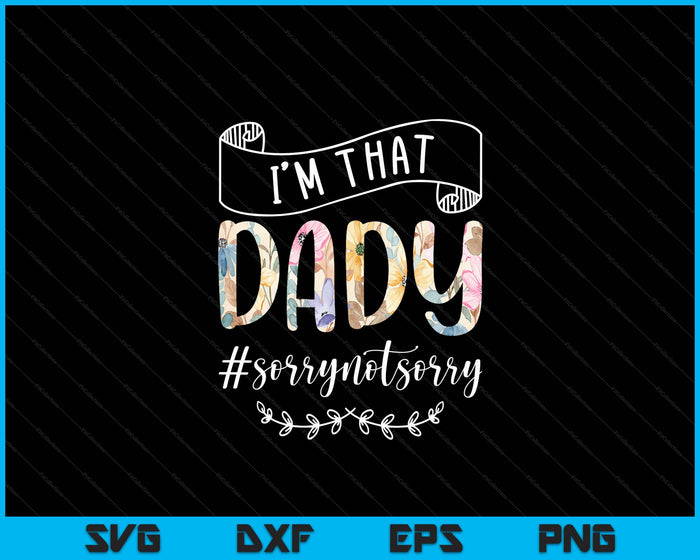 I'm That Dady Sorry Not Sorry Shirt SVG PNG Digital Cutting Files