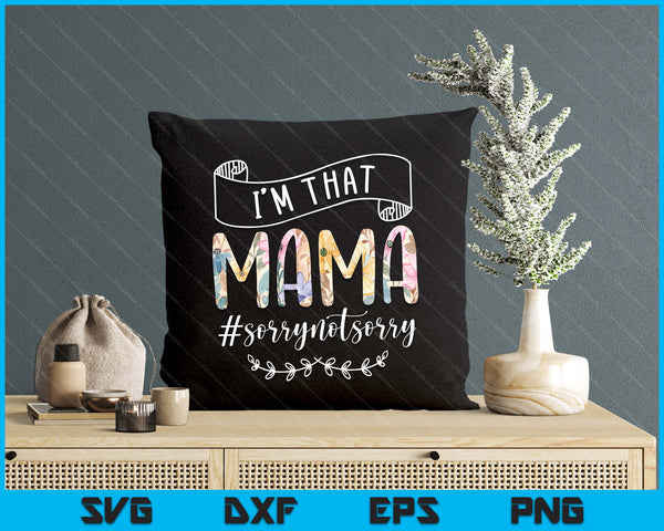 I'm That Mama Sorry Not Sorry Shirt SVG PNG Digital Cutting Files