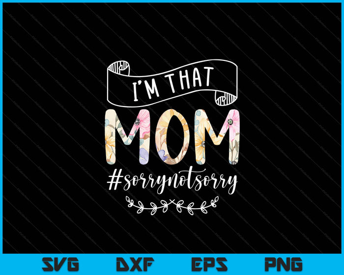 I'm That Mom Sorry Not Sorry Shirt SVG PNG Digital Cutting Files