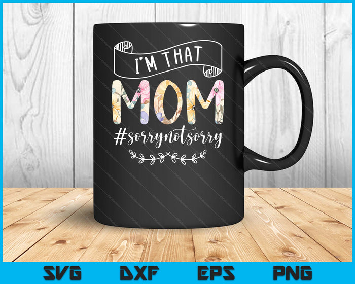 I'm That Mom Sorry Not Sorry Shirt SVG PNG Digital Cutting Files