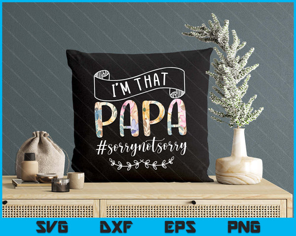 I'm That Papa Sorry Not Sorry Shirt SVG PNG Digital Cutting Files