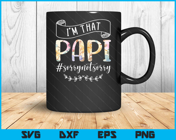 I'm That Papi Sorry Not Sorry Shirt SVG PNG Digital Cutting Files