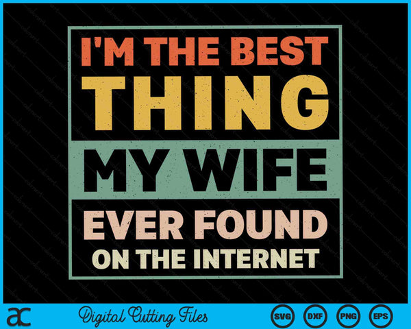 I'm The Best Thing My Wife Ever Found On The Internet  SVG PNG Digital Printable Files