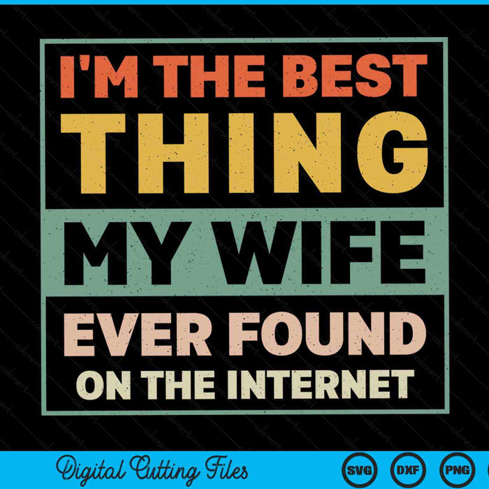 I'm The Best Thing My Wife Ever Found On The Internet  SVG PNG Digital Printable Files