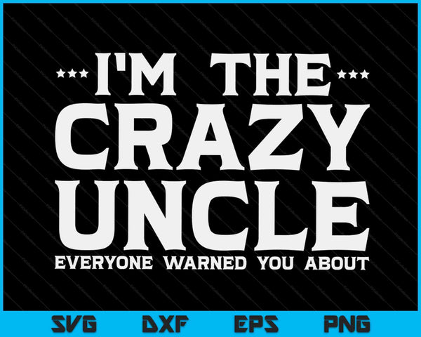 I'm The Crazy Uncle Everyone Warned You About SVG PNG Digital Cutting Files