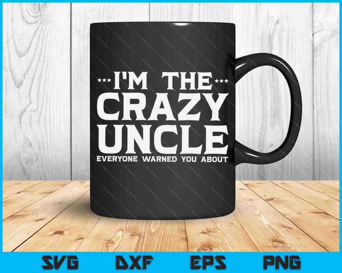 I'm The Crazy Uncle Everyone Warned You About SVG PNG Digital Cutting Files