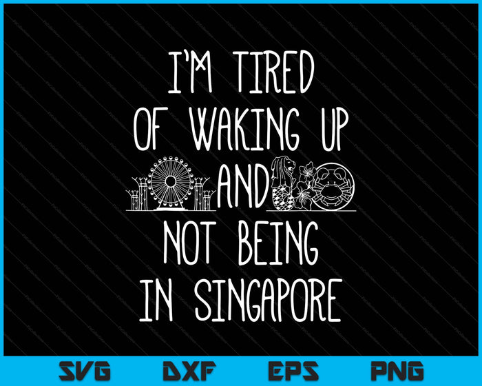 I’m Tired Of Waking Up And Not Being In Singapore SVG PNG Digital Printable Files