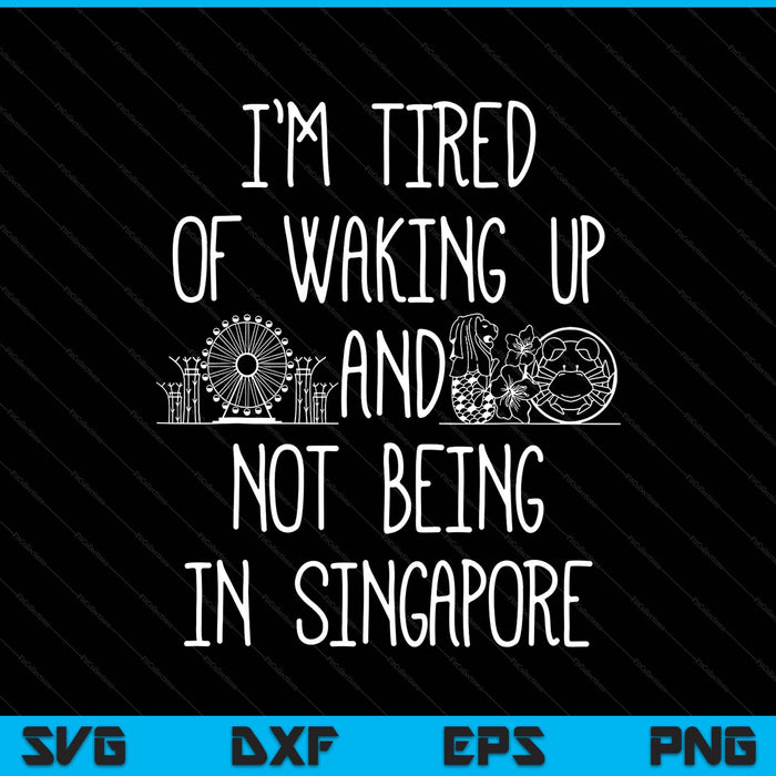 I’m tired of waking up and not being in singapore SVG cut file