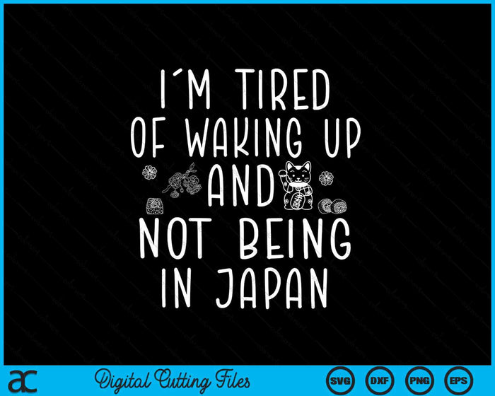 I’m Tired of Waking Up and Not Being In Japan SVG PNG Digital Printable Files