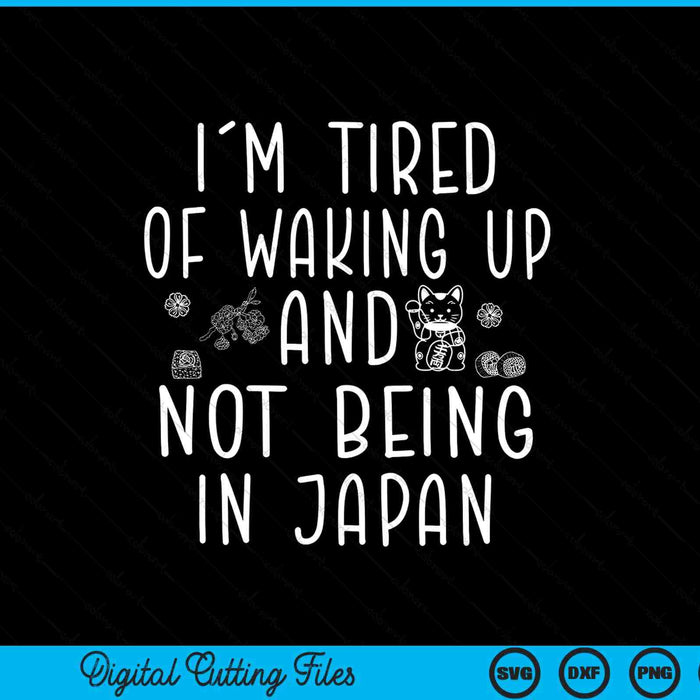 I’m tired of waking up and not being in japan SVG cut file