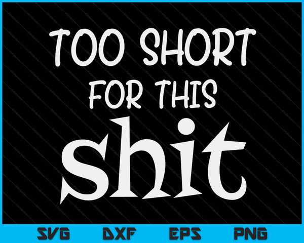 I'm Too Short For This Shit Funny Short People Joke Gift SVG PNG Digital Cutting Files