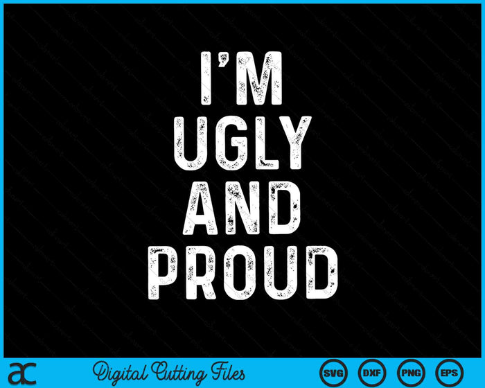 I'm Ugly And Proud Funny Sarcastic Gag SVG PNG Digital Cutting Files
