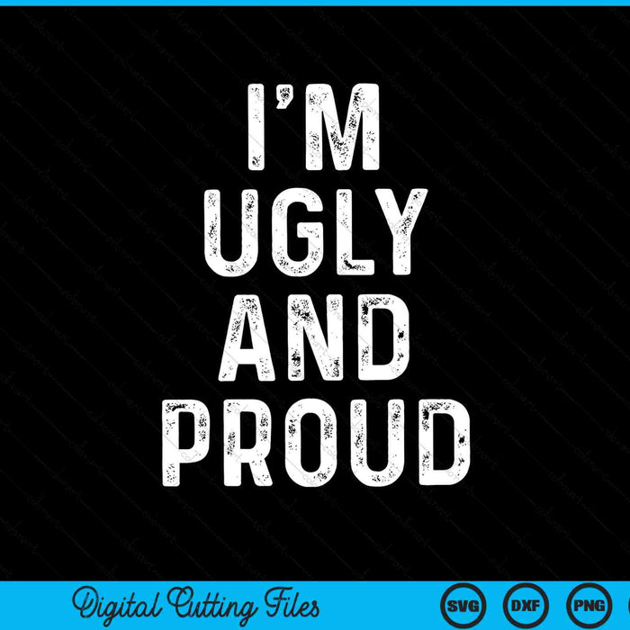 I'm ugly and proud sarcastic gag SVG cut file