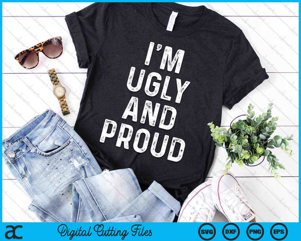 I'm Ugly And Proud Funny Sarcastic Gag SVG PNG Digital Cutting Files