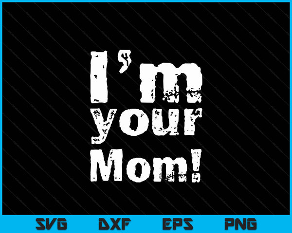 I'm Your Mom Funny Mother's Day SVG PNG Digital Cutting Files