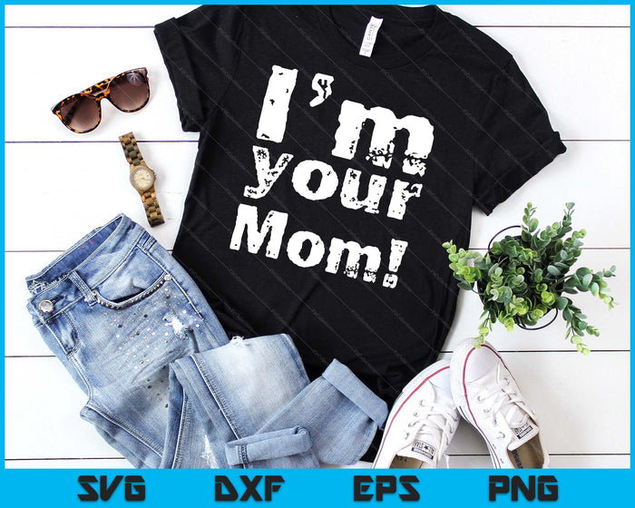 I'm Your Mom Funny Mother's Day SVG PNG Digital Cutting Files