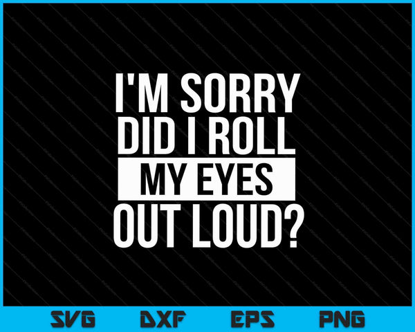 I'm Sorry Did I Roll My Eyes Out Loud SVG PNG Cutting Printable Files