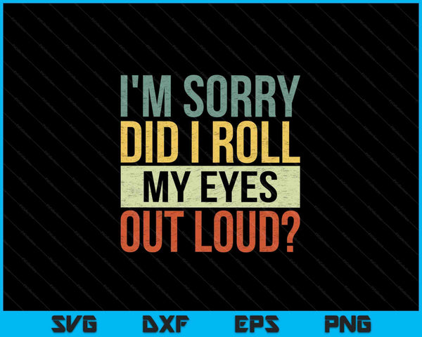 Funny I'm Sorry Did I Roll My Eyes Out Loud SVG PNG Cutting Printable Files