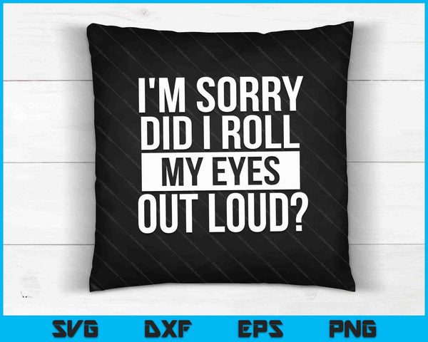 I'm Sorry Did I Roll My Eyes Out Loud SVG PNG Cutting Printable Files