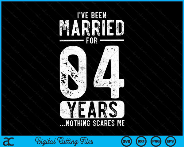 I've Been Married 04 Years Nothing Scares Me Funny 04th Wedding Anniversary SVG PNG Digital Cutting Files