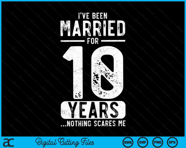 I've Been Married 10 Years Nothing Scares Me Funny 10th Wedding Anniversary SVG PNG Digital Cutting Files