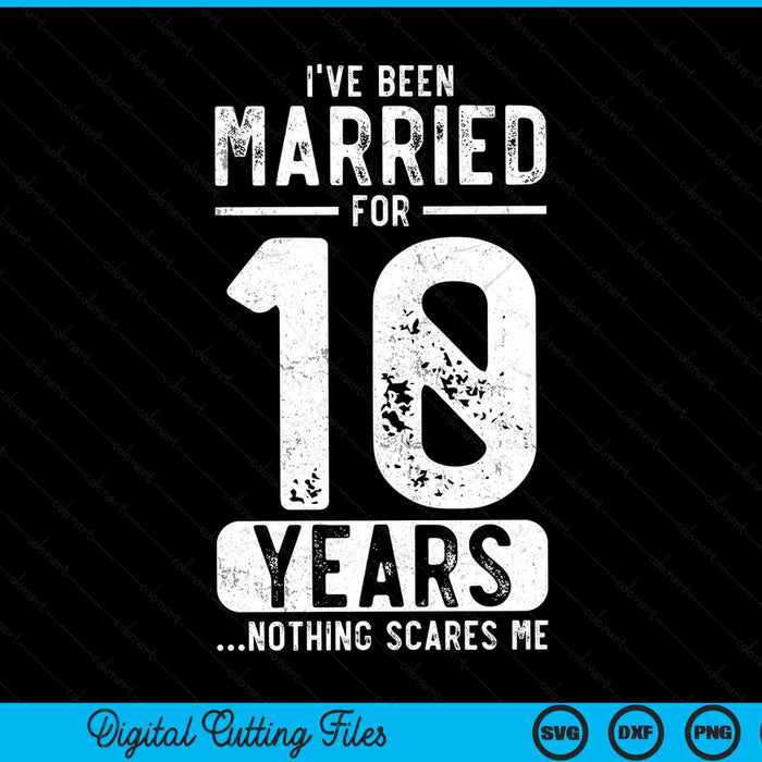 I've been married 10 years nothing scares me 10th wedding anniversary SVG cut file