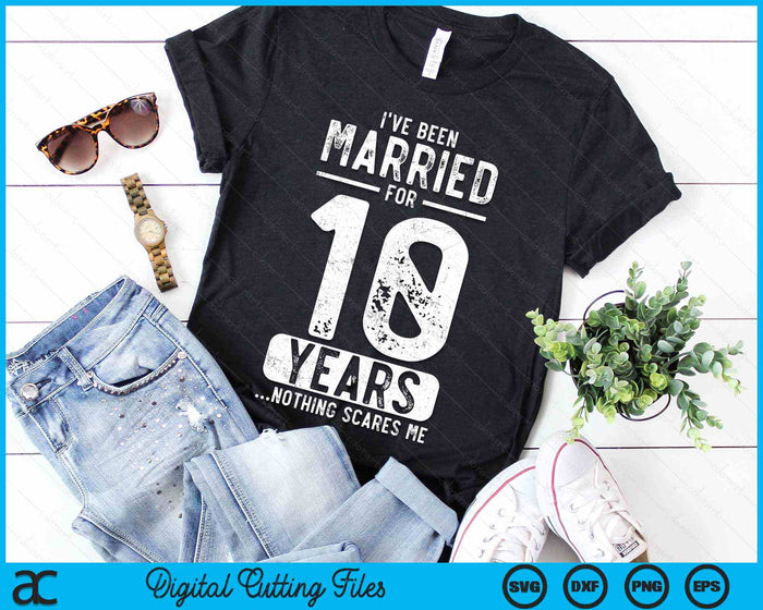 I've Been Married 10 Years Nothing Scares Me Funny 10th Wedding Anniversary SVG PNG Digital Cutting Files