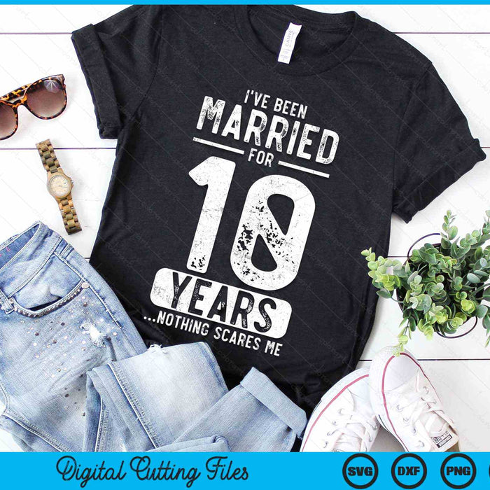 I've Been Married 10 Years Nothing Scares Me Funny 10th Wedding Anniversary SVG PNG Digital Cutting Files