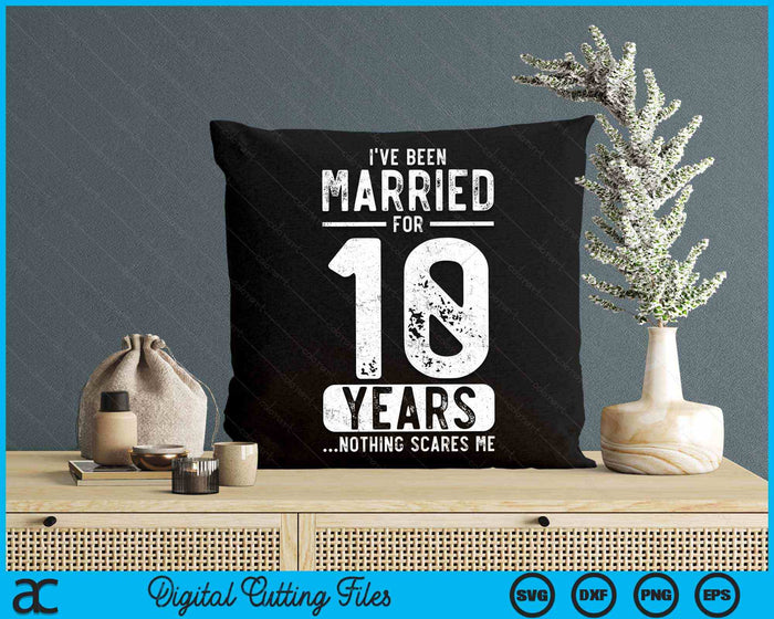 I've Been Married 10 Years Nothing Scares Me Funny 10th Wedding Anniversary SVG PNG Digital Cutting Files