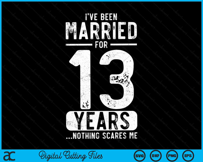 I've Been Married 13 Years Nothing Scares Me Funny 13th Wedding Anniversary SVG PNG Digital Cutting Files