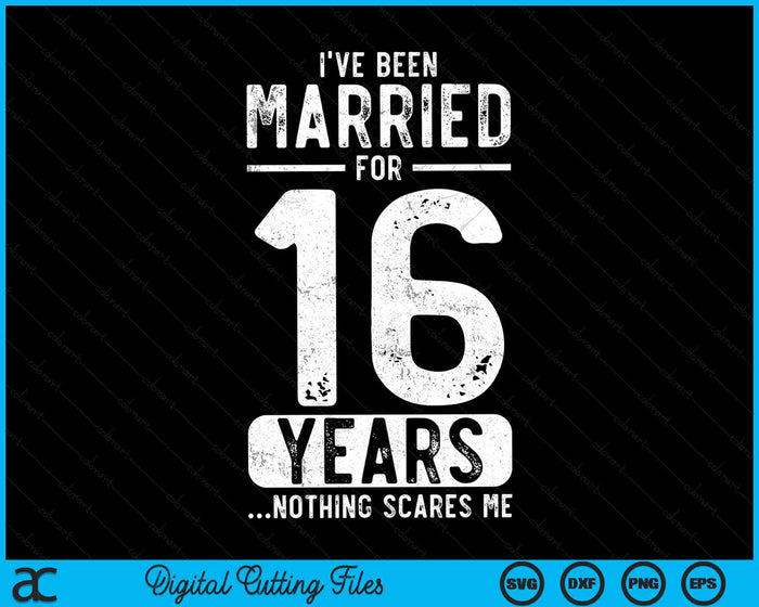 I've Been Married 16 Years Nothing Scares Me Funny 16th Wedding Anniversary SVG PNG Digital Cutting Files